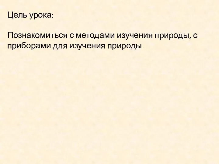 Цель урока: Познакомиться с методами изучения природы, с приборами для изучения природы.