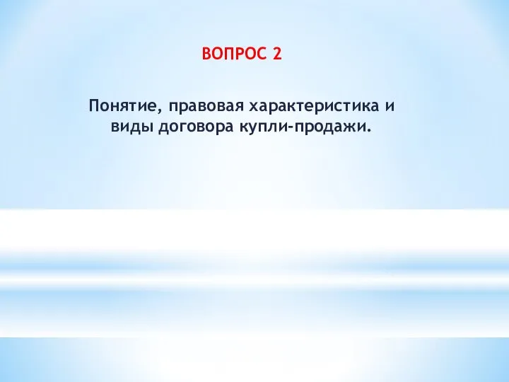 ВОПРОС 2 Понятие, правовая характеристика и виды договора купли-продажи.