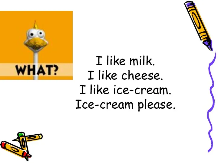 I like milk. I like cheese. I like ice-cream. Ice-cream please.