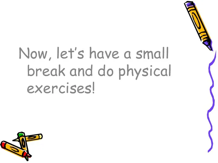 Now, let’s have a small break and do physical exercises!