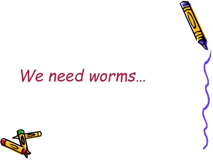 We need worms…