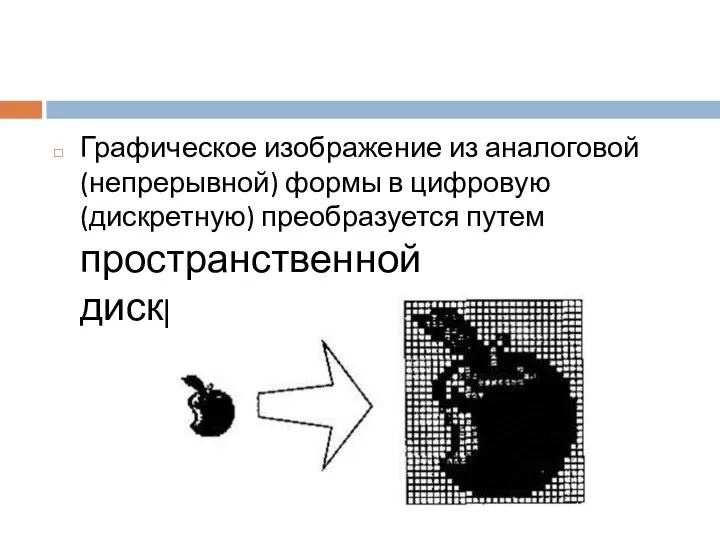 Графическое изображение из аналоговой (непрерывной) формы в цифровую (дискретную) преобразуется путем пространственной дискретизации.