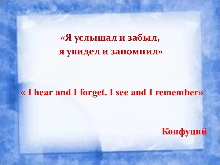 «Я услышал и забыл, я увидел и запомнил» « I hear