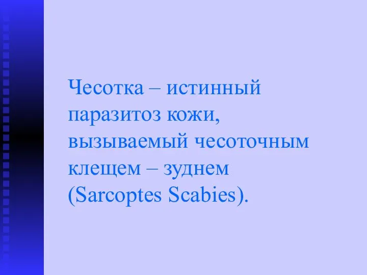 Чесотка – истинный паразитоз кожи, вызываемый чесоточным клещем – зуднем (Sarcoptes Scabies).