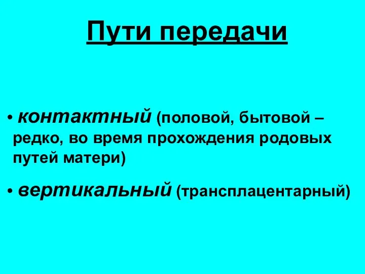 Пути передачи контактный (половой, бытовой – редко, во время прохождения родовых путей матери) вертикальный (трансплацентарный)