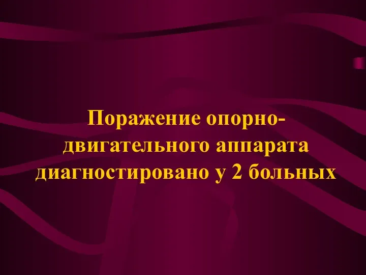 Поражение опорно-двигательного аппарата диагностировано у 2 больных