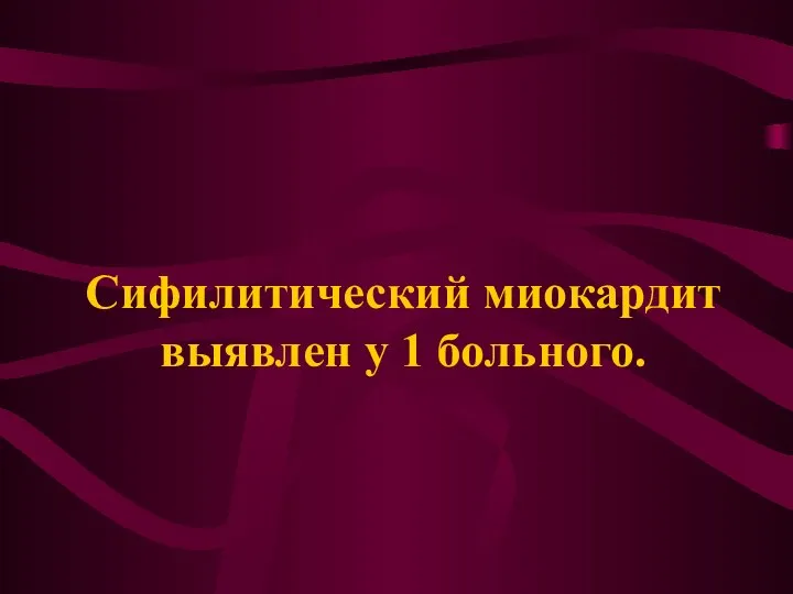 Сифилитический миокардит выявлен у 1 больного.