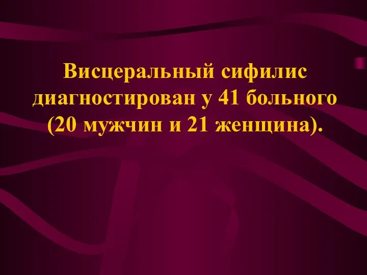 Висцеральный сифилис диагностирован у 41 больного (20 мужчин и 21 женщина).