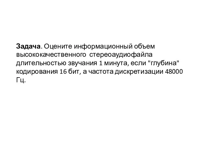 Задача. Оцените информационный объем высококачественного стереоаудиофайла длительностью звучания 1 минута, если