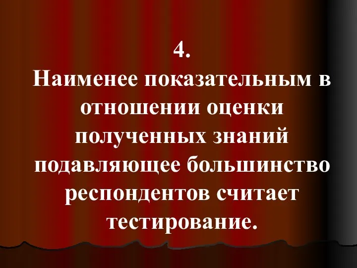 4. Наименее показательным в отношении оценки полученных знаний подавляющее большинство респондентов считает тестирование.