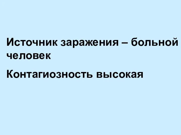 Источник заражения – больной человек Контагиозность высокая