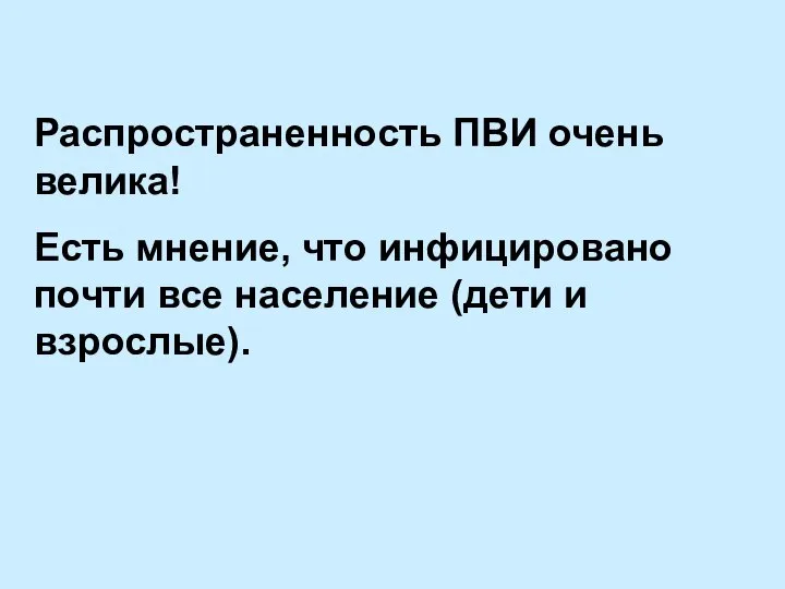 Распространенность ПВИ очень велика! Есть мнение, что инфицировано почти все население (дети и взрослые).