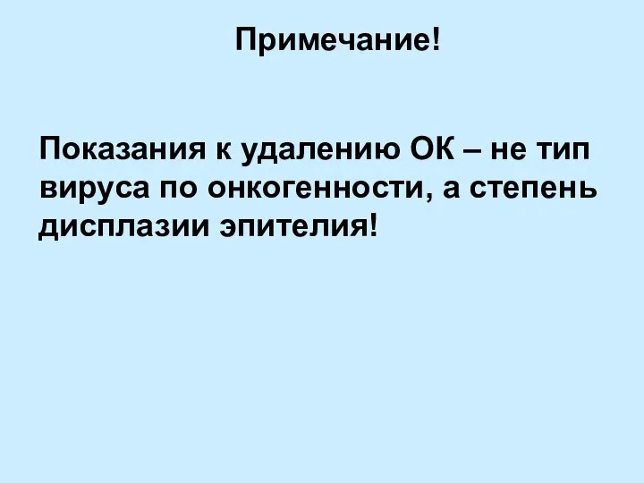 Примечание! Показания к удалению ОК – не тип вируса по онкогенности, а степень дисплазии эпителия!