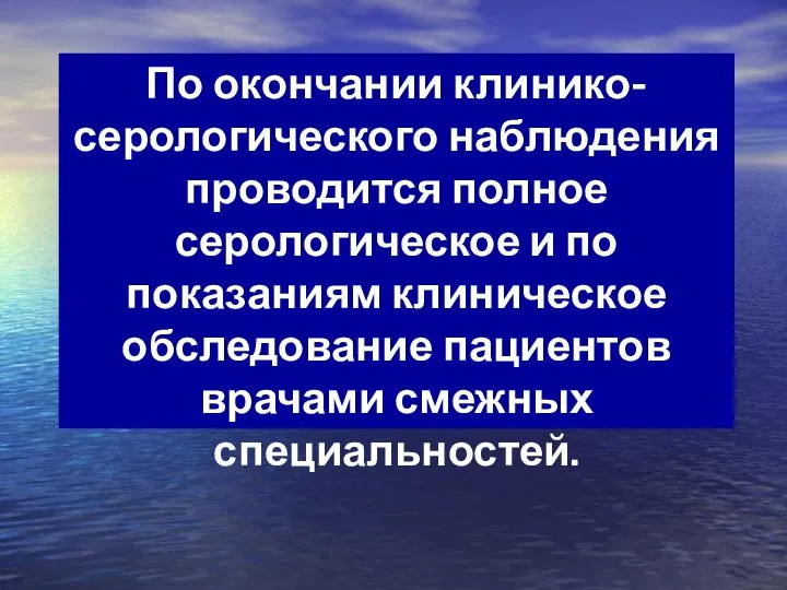 По окончании клинико-серологического наблюдения проводится полное серологическое и по показаниям клиническое обследование пациентов врачами смежных специальностей.