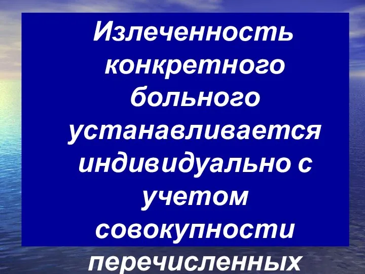 Излеченность конкретного больного устанавливается индивидуально с учетом совокупности перечисленных параметров.