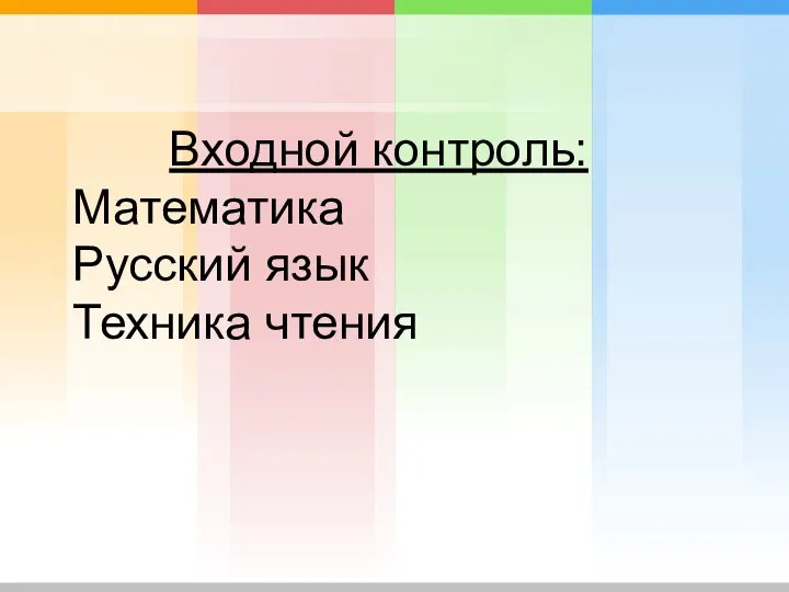 Входной контроль: Математика Русский язык Техника чтения