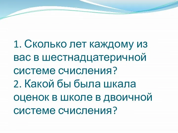 1. Сколько лет каждому из вас в шестнадцатеричной системе счисления? 2.