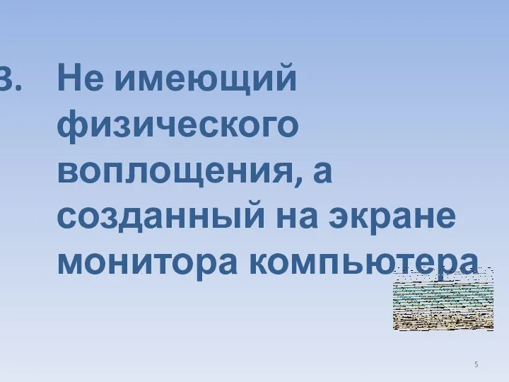 Не имеющий физического воплощения, а созданный на экране монитора компьютера