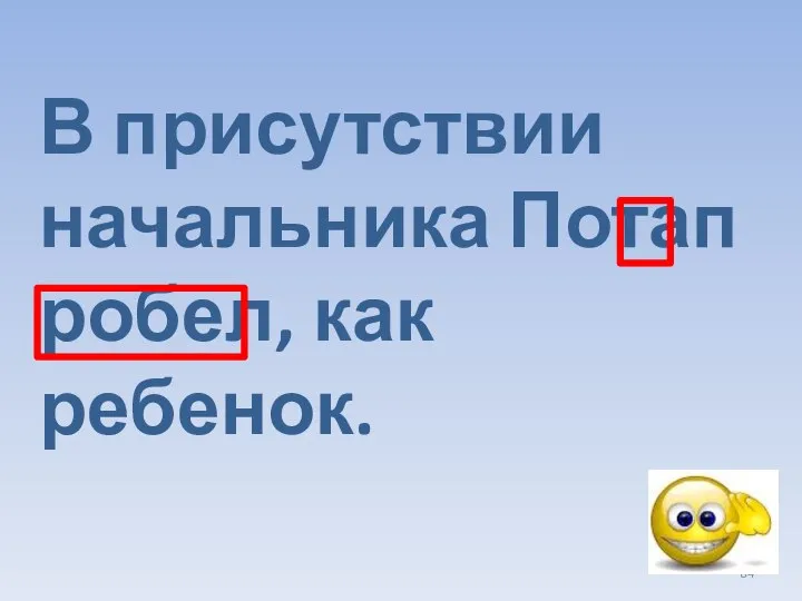 В присутствии начальника Потап робел, как ребенок.