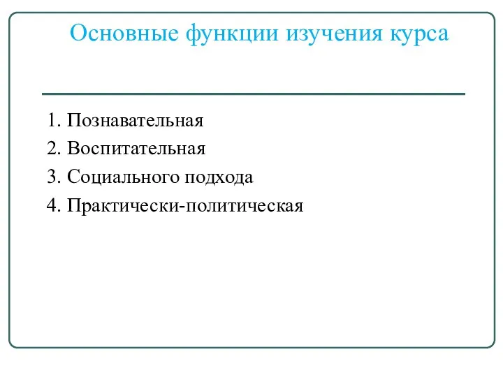 Основные функции изучения курса 1. Познавательная 2. Воспитательная 3. Социального подхода 4. Практически-политическая