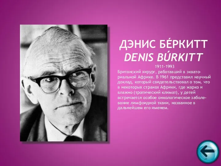 1911-1993 Британский хирург, работавший в эквато-риальной Африке. В 1961 представил научный