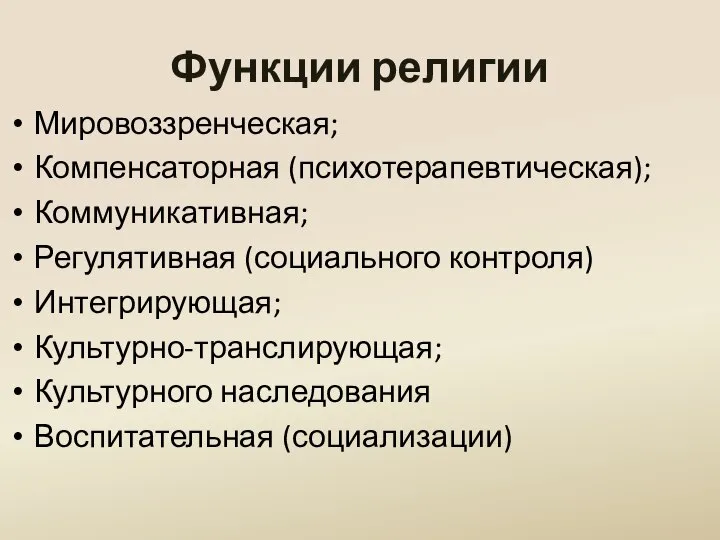 Функции религии Мировоззренческая; Компенсаторная (психотерапевтическая); Коммуникативная; Регулятивная (социального контроля) Интегрирующая; Культурно-транслирующая; Культурного наследования Воспитательная (социализации)