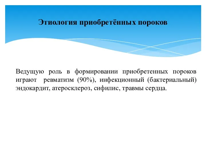 Ведущую роль в формировании приобретенных пороков играют ревматизм (90%), инфекционный (бактериальный)