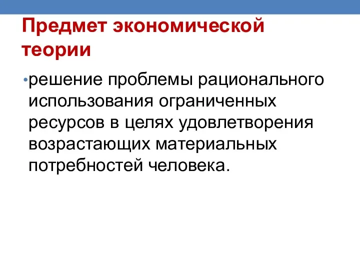 Предмет экономической теории решение проблемы рационального использования ограниченных ресурсов в целях удовлетворения возрастающих материальных потребностей человека.