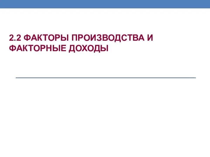 2.2 ФАКТОРЫ ПРОИЗВОДСТВА И ФАКТОРНЫЕ ДОХОДЫ