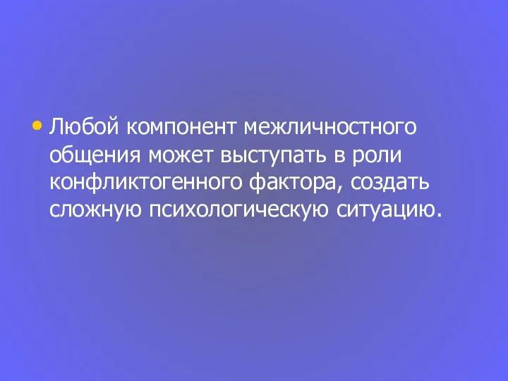 Любой компонент межличностного общения может выступать в роли конфликтогенного фактора, создать сложную психологическую ситуацию.