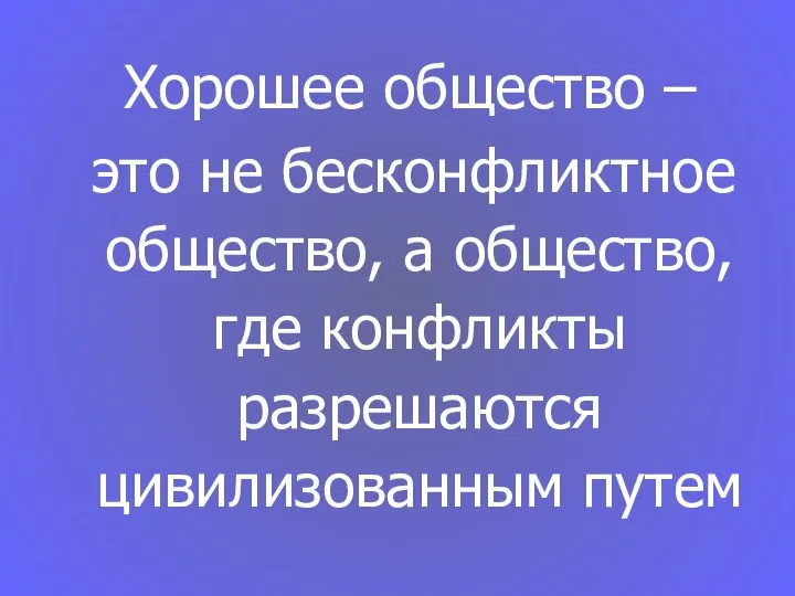 Хорошее общество – это не бесконфликтное общество, а общество, где конфликты разрешаются цивилизованным путем