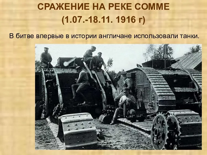 СРАЖЕНИЕ НА РЕКЕ СОММЕ (1.07.-18.11. 1916 г) В битве впервые в истории англичане использовали танки.