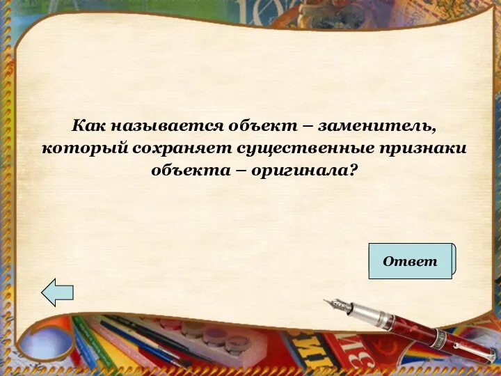 Как называется объект – заменитель, который сохраняет существенные признаки объекта – оригинала? модель Ответ