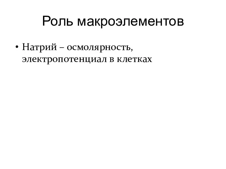 Роль макроэлементов Натрий – осмолярность, электропотенциал в клетках