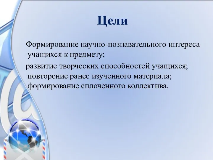 Цели Формирование научно-познавательного интереса учащихся к предмету; развитие творческих способностей учащихся;