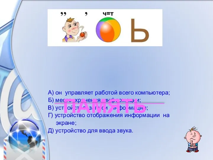 А) он управляет работой всего компьютера; Б) место хранения информации; В)