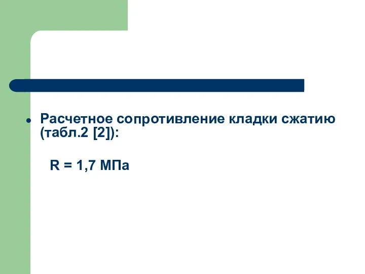 Расчетное сопротивление кладки сжатию (табл.2 [2]): R = 1,7 МПа