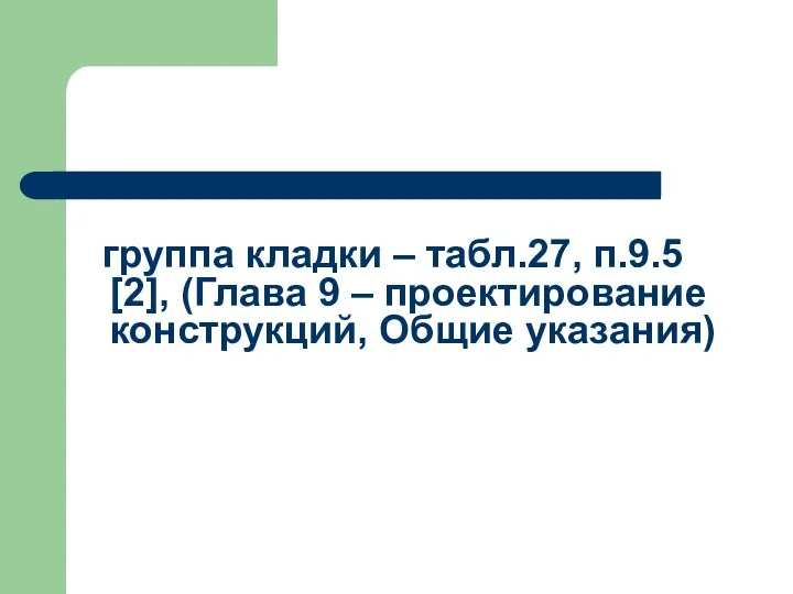 группа кладки – табл.27, п.9.5 [2], (Глава 9 – проектирование конструкций, Общие указания)