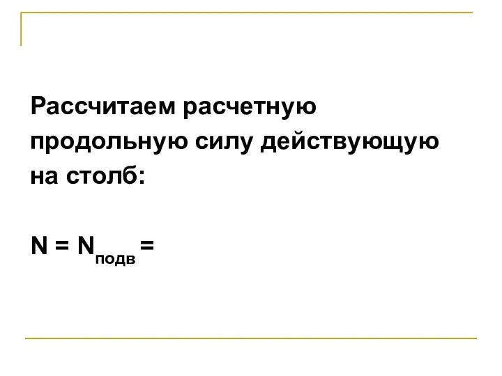 Рассчитаем расчетную продольную силу действующую на столб: N = Nподв =