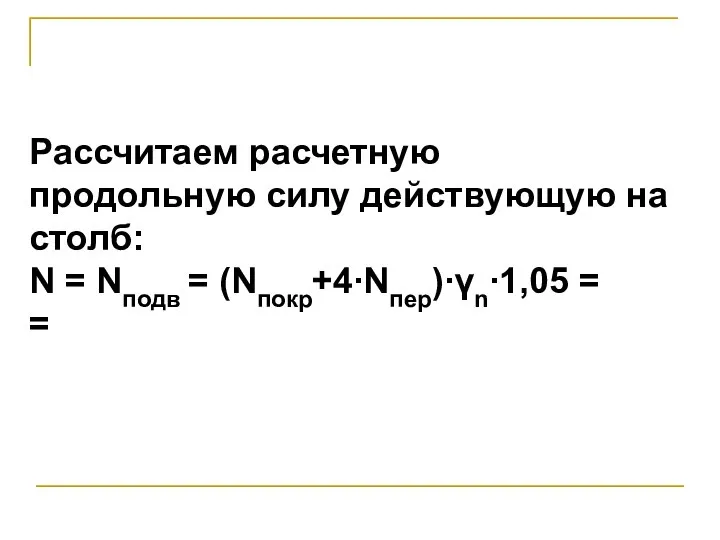 Рассчитаем расчетную продольную силу действующую на столб: N = Nподв = (Nпокр+4∙Nпер)∙γn∙1,05 = =