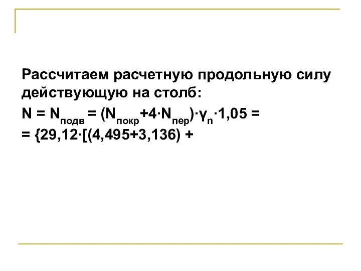 Рассчитаем расчетную продольную силу действующую на столб: N = Nподв = (Nпокр+4∙Nпер)∙γn∙1,05 = = {29,12∙[(4,495+3,136) +