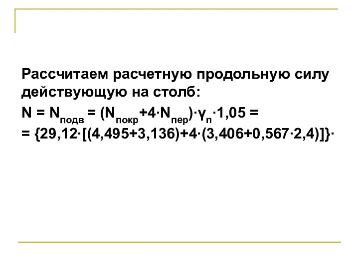 Рассчитаем расчетную продольную силу действующую на столб: N = Nподв = (Nпокр+4∙Nпер)∙γn∙1,05 = = {29,12∙[(4,495+3,136)+4∙(3,406+0,567∙2,4)]}∙