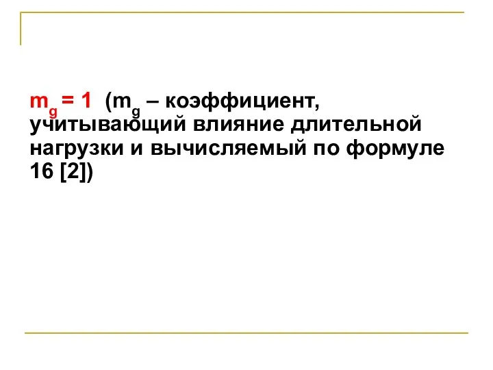 mg = 1 (mg – коэффициент, учитывающий влияние длительной нагрузки и вычисляемый по формуле 16 [2])