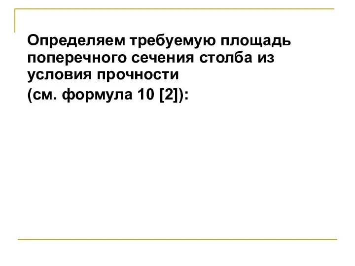 Определяем требуемую площадь поперечного сечения столба из условия прочности (см. формула 10 [2]):