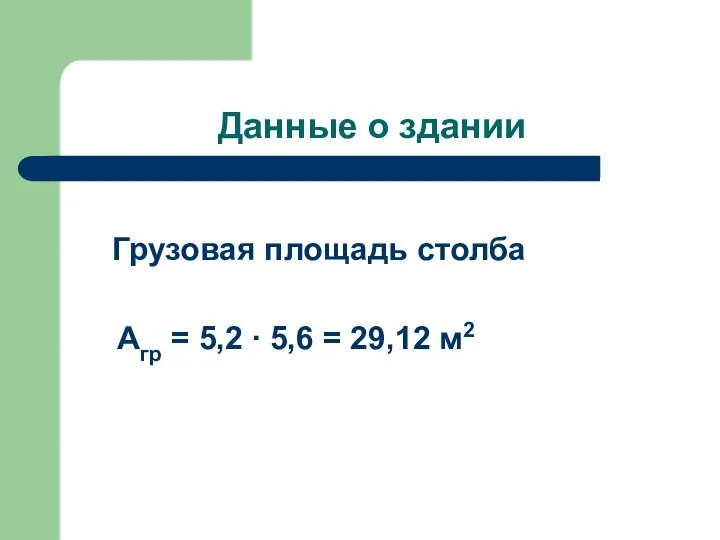 Данные о здании Грузовая площадь столба Агр = 5,2 ∙ 5,6 = 29,12 м2