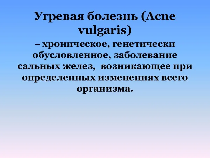 Угревая болезнь (Acne vulgaris) – хроническое, генетически обусловленное, заболевание сальных желез,