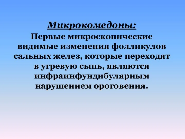 Микрокомедоны: Первые микроскопические видимые изменения фолликулов сальных желез, которые переходят в