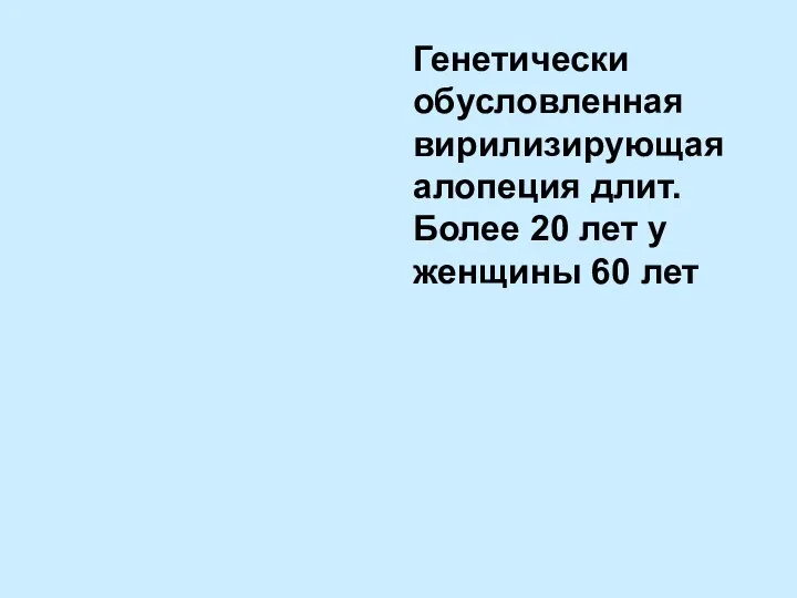 Генетически обусловленная вирилизирующая алопеция длит. Более 20 лет у женщины 60 лет