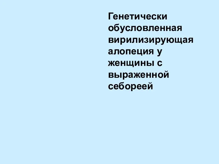 Генетически обусловленная вирилизирующая алопеция у женщины с выраженной себореей