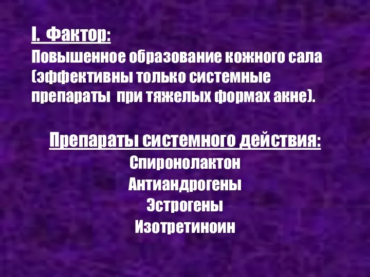 I. Фактор: Повышенное образование кожного сала (эффективны только системные препараты при